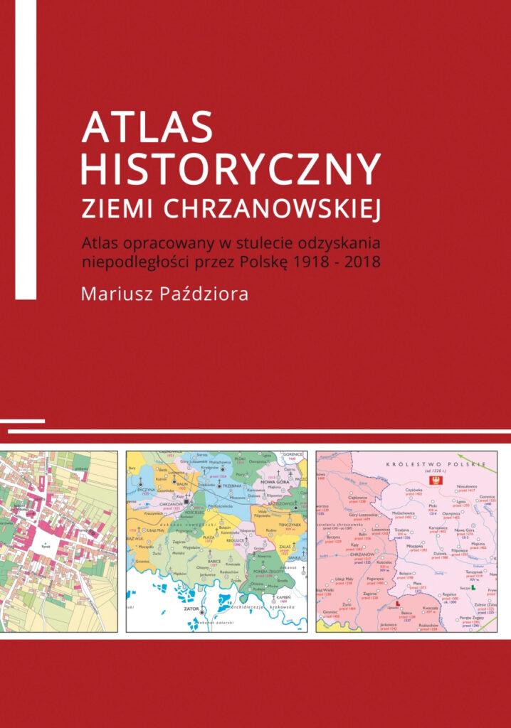 Okładka książki "Atlas historyczny ziemi chrzanowskiej" autor Mariusz Paździora. Atlas opracowany w stulecie odzyskania niepodległości przez Polskę 1918-2018. Pod autorem znajdują się 3 fragmenty map.